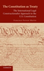 Image for The Constitution as treaty  : the international legal constructionalist approach to the U.S. Constitution