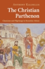 Image for The Christian Parthenon  : classicism and pilgrimage in Byzantine Athens