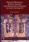 Image for Private worship, public values, and religious change in late antiquity