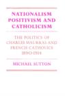 Image for Nationalism, Positivism and Catholicism : The Politics of Charles Maurras and French Catholics 1890-1914