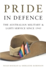 Image for Pride in Defence : The Australian Military and LGBTI Service since 1945
