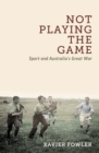 Image for Not playing the game  : sport and Australia&#39;s Great War