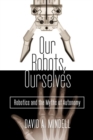 Image for Our robots, ourselves  : robotics and the myths of autonomy