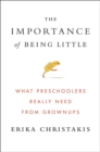 Image for The importance of being little  : what preschoolers really need from grownups
