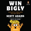 Image for Win Bigly : Persuasion in a World Where Facts Don&#39;t Matter