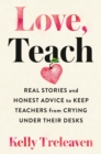 Image for Love, Teach: Real Stories and Honest Advice to Keep Teachers from Crying Under Their Desks