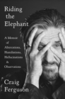 Image for Riding the Elephant: A Memoir of Altercations, Humiliations, Hallucinations, and Observations