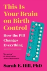 Image for This Is Your Brain on Birth Control: The Surprising Science of Women, Hormones, and the Law of Unintended Consequences
