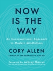 Image for Now is the Way : An Unconventional Approach to Modern Mindfulness