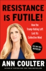 Image for Resistance Is Futile!: How the Trump-Hating Left Lost Its Collective Mind