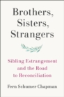 Image for Brothers, sisters, strangers: sibling estrangement and the road to reconciliation