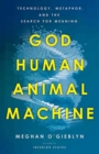 Image for God, human, animal, machine  : technology, metaphor, and the search for meaning