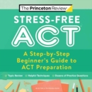 Image for Stress-free ACT  : a step-by-step beginner&#39;s guide to ACT preparation