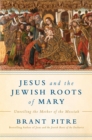 Image for Jesus and the Jewish roots of the Virgin Mary: unveiling the Mother of the Messiah