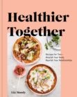 Image for Healthier Together : Recipes to Nourish Your Relationships and Your Body