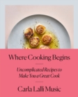 Image for Where Cooking Begins: Uncomplicated Recipes to Make You a Great Cook