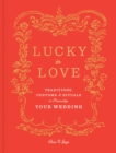 Image for Lucky in love: traditions, rituals, and symbols to personalize your wedding