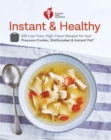 Image for American Heart Association instant &amp; healthy: 100 low-fuss high-flavor recipes for your pressure cooker, multicooker, and Instant Pot.