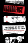 Image for Insurgency  : how Republicans lost their party and got everything they ever wanted