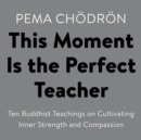 Image for This Moment Is the Perfect Teacher: Ten Buddhist Teachings on Cultivating Inner Strength and Compassion