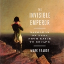 Image for Invisible Emperor: Napoleon on Elba from Exile to Escape