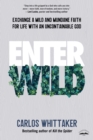 Image for Enter Wild : Exchange a Mild and Mundane Faith for Life with an Uncontainable God