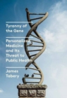 Image for Tyranny of the gene  : personalized medicine and its threat to public health