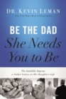 Image for Be The Dad She Needs You To Be : The Indelible Imprint A Father Leaves On His Daughter&#39;s Life