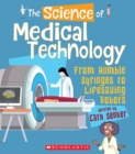Image for The Science of Medical Technology: From Humble Syringes to Lifesaving Robots (The Science of Engineering)