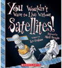 Image for You Wouldn&#39;t Want to Live Without Satellites! (You Wouldn&#39;t Want to Live Without...)