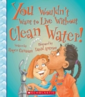 Image for You Wouldn&#39;t Want to Live Without Clean Water! (You Wouldn&#39;t Want to Live Without...)