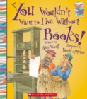 Image for You Wouldn&#39;t Want to Live Without Books! (You Wouldn&#39;t Want to Live Without...)