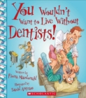 Image for You Wouldn&#39;t Want to Live Without Dentists! (You Wouldn&#39;t Want to Live Without...) (Library Edition)