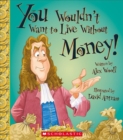 Image for You Wouldn&#39;t Want to Live Without Money! (You Wouldn&#39;t Want to Live Without...) (Library Edition)