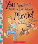 Image for You Wouldn&#39;t Want to Live Without Plastic! (You Wouldn&#39;t Want to Live Without...) (Library Edition)