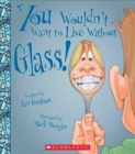 Image for You Wouldn&#39;t Want to Live Without Glass! (You Wouldn&#39;t Want to Live Without...) (Library Edition)
