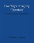 Image for Five Ways of Saying &quot;Therefore&quot; : Arguments, Proofs, Conditionals, Cause and Effect, Explanations