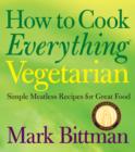Image for How to cook everything vegetarian: simple meatless recipes for great food