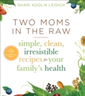 Image for Two Moms in the Raw: Simple, Clean, Irresistible Recipes for Your Family&#39;s Health