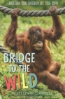 Image for Bridge to the wild  : behind the scenes at the zoo