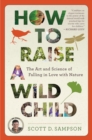 Image for How to Raise a Wild Child: The Art and Science of Falling in Love with Nature