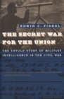 Image for Secret war for the Union: how military intelligence changed the course of the Civil War.