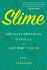 Image for Slime : How Algae Created Us, Plague Us, and Just Might Save Us