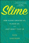 Image for Slime: how algae created us, plague us, and just might save us