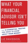 Image for What Your Financial Advisor Isn&#39;t Telling You : The 10 Essential Truths You Need to Know About Your Money