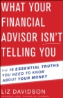 Image for What Your Financial Advisor Isn&#39;t Telling You: The 10 Essential Truths You Need to Know About Your Money