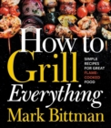 Image for How To Grill Everything : Simple Recipes for Great Flame-Cooked Food: A Grilling BBQ Cookbook
