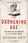 Image for The darkening age: the Christian destruction of the classical world