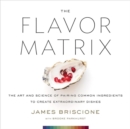 Image for The Flavor Matrix : The Art and Science of Pairing Common Ingredients to Create Extraordinary Dishes
