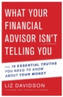 Image for What Your Financial Advisor Isn&#39;t Telling You : The 10 Essential Truths You Need to Know About Your Money